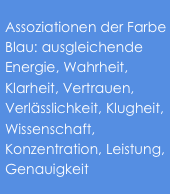 Assoziationen der Farbe Blau: ausgleichende Energie, Wahrheit, Klarheit, Vertrauen, Verlässlichkeit, Klugheit, Wissenschaft, Konzentration, Leistung, Genauigkeit
