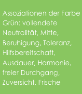 Assoziationen der Farbe Grün: vollendete Neutralität, Mitte, Beruhigung, Toleranz, Hilfsbereitschaft, Ausdauer, Harmonie, freier Durchgang, Zuversicht, Frische