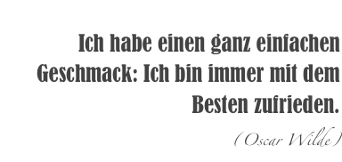 
Ich habe einen ganz einfachen Geschmack: Ich bin immer mit dem Besten zufrieden.
(Oscar Wilde)