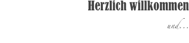 



                   Herzlich willkommen 
und... 